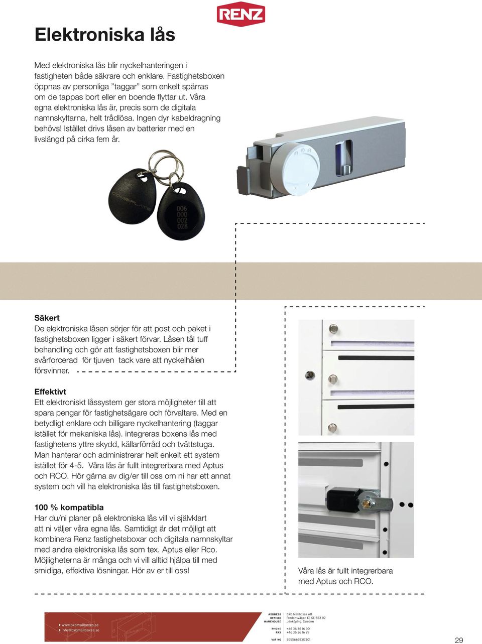 Ingen dyr kabeldragning behövs! Istället drivs låsen av batterier med en livslängd på cirka fem år. Säkert De elektroniska låsen sörjer för att post och paket i fastighetsboxen ligger i säkert förvar.