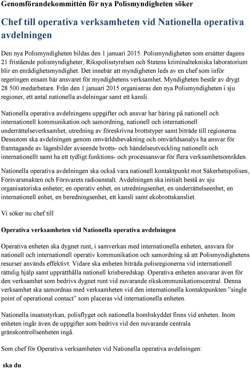 Det innebär att myndigheten leds av en chef som inför regeringen ensam bär ansvaret för myndighetens verksamhet. Myndigheten består av drygt 28 500 medarbetare.