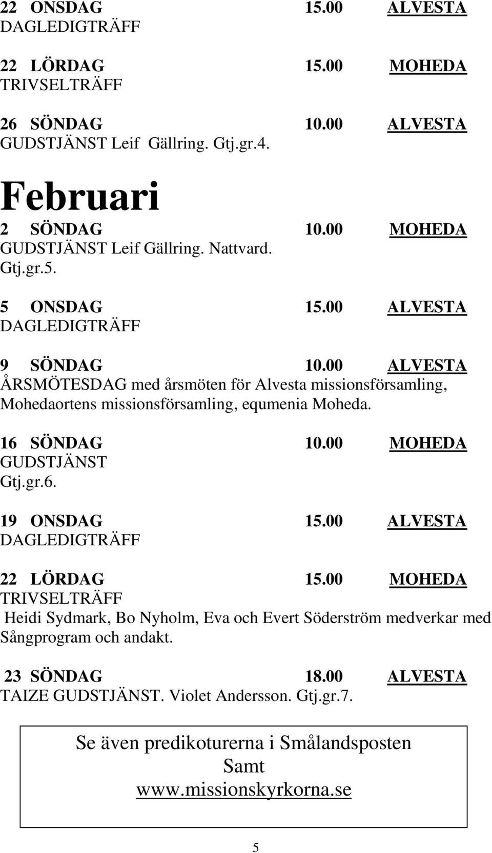 00 ALVESTA ÅRSMÖTESDAG med årsmöten för Alvesta missionsförsamling, Mohedaortens missionsförsamling, equmenia Moheda. 16 SÖNDAG 10.00 MOHEDA GUDSTJÄNST Gtj.gr.6. 19 ONSDAG 15.