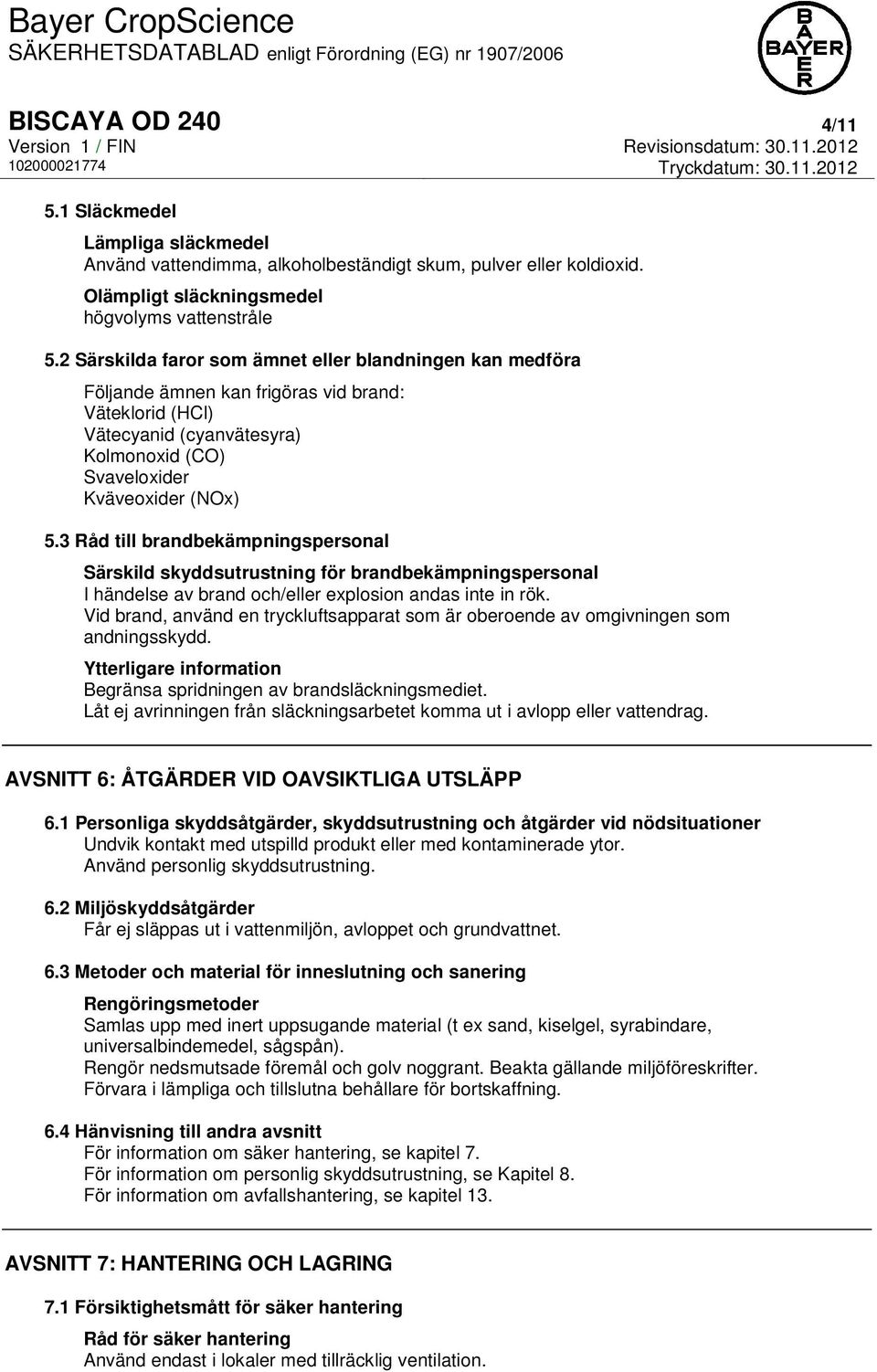 3 Råd till brandbekämpningspersonal Särskild skyddsutrustning för brandbekämpningspersonal I händelse av brand och/eller explosion andas inte in rök.