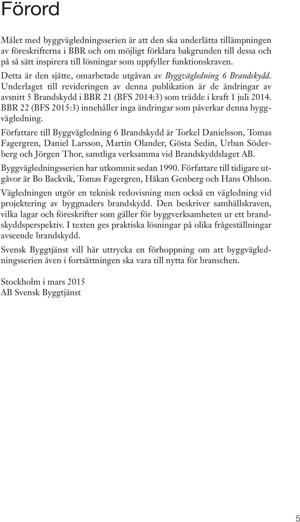 Underlaget till revideringen av denna publikation är de ändringar av avsnitt 5 Brandskydd i BBR 21 (BFS 2014:3) som trädde i kraft 1 juli 2014.