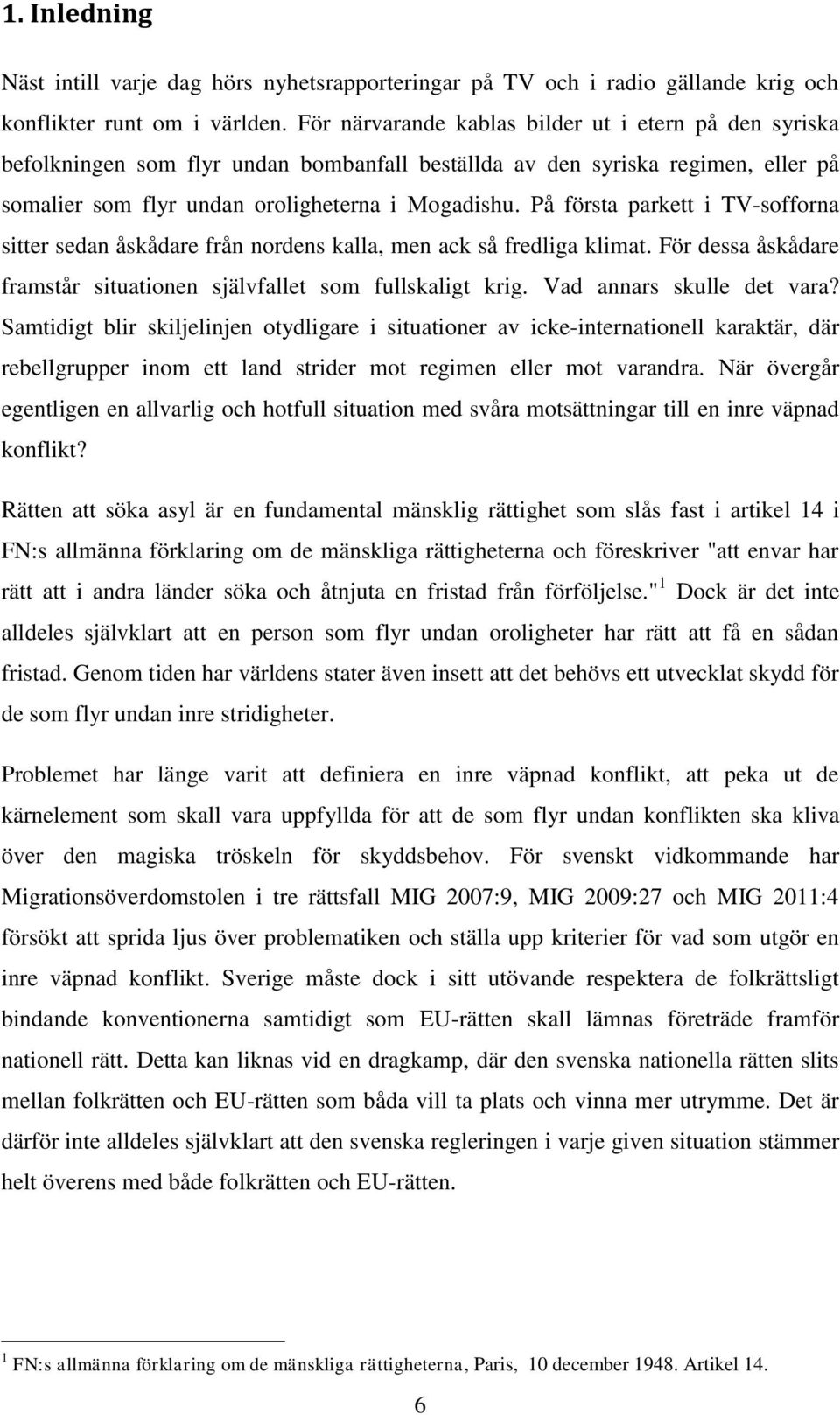 På första parkett i TV-sofforna sitter sedan åskådare från nordens kalla, men ack så fredliga klimat. För dessa åskådare framstår situationen självfallet som fullskaligt krig.