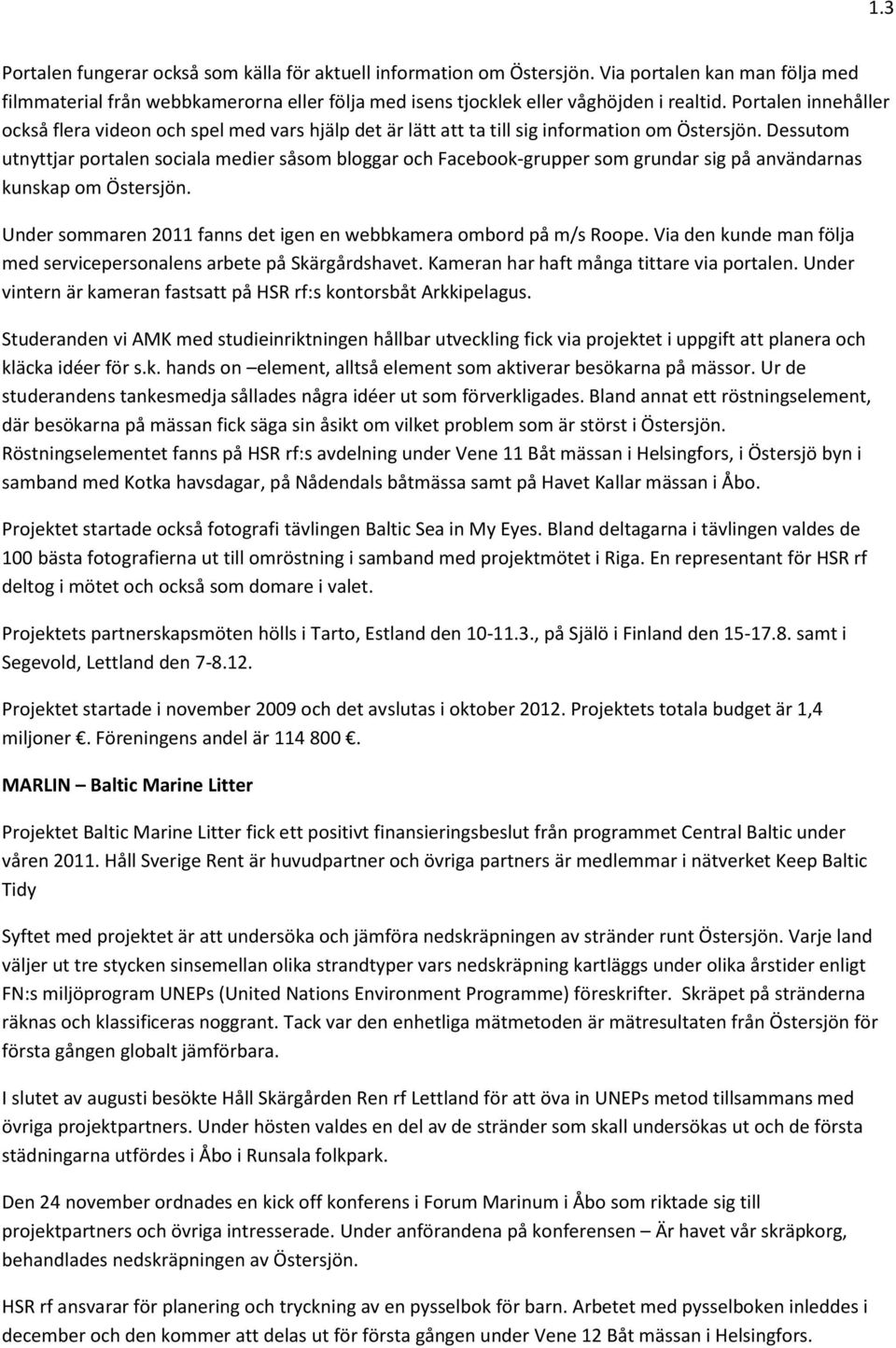 Dessutom utnyttjar portalen sociala medier såsom bloggar och Facebook-grupper som grundar sig på användarnas kunskap om Östersjön. Under sommaren 2011 fanns det igen en webbkamera ombord på m/s Roope.