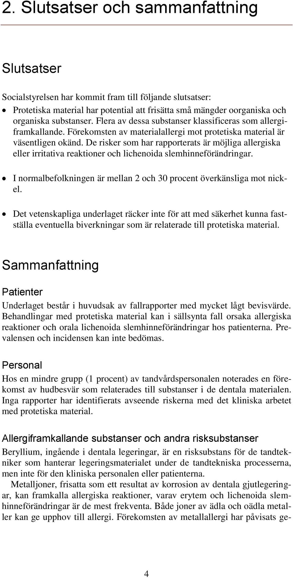 De risker som har rapporterats är möjliga allergiska eller irritativa reaktioner och lichenoida slemhinneförändringar. I normalbefolkningen är mellan 2 och 30 procent överkänsliga mot nickel.