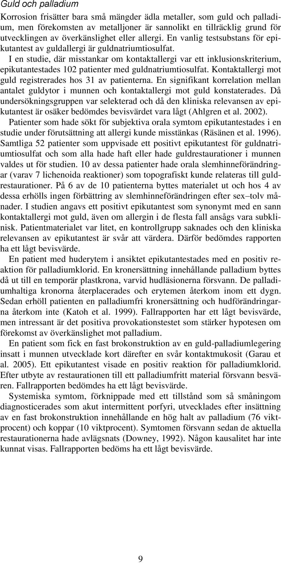 I en studie, där misstankar om kontaktallergi var ett inklusionskriterium, epikutantestades 102 patienter med guldnatriumtiosulfat. Kontaktallergi mot guld registrerades hos 31 av patienterna.