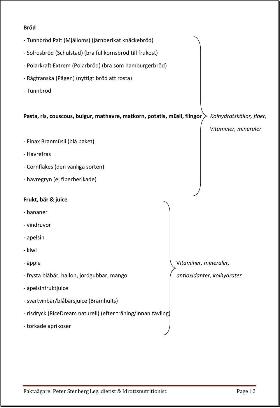 Cornflakes (den vanliga sorten) - havregryn (ej fiberberikade) Frukt, bär & juice - bananer - vindruvor - apelsin - kiwi - äpple Vitaminer, mineraler, - frysta blåbär, hallon, jordgubbar, mango