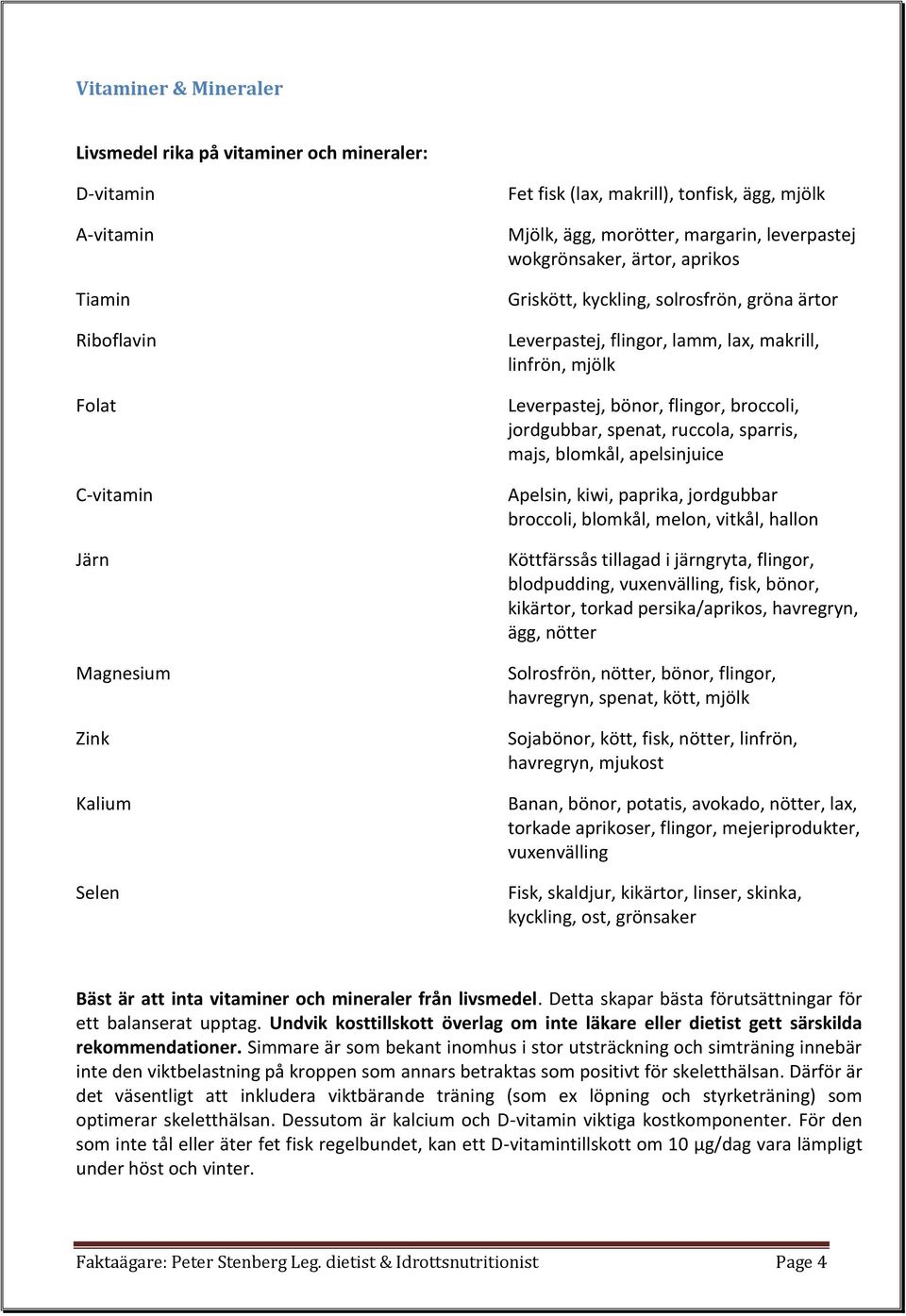 flingor, broccoli, jordgubbar, spenat, ruccola, sparris, majs, blomkål, apelsinjuice Apelsin, kiwi, paprika, jordgubbar broccoli, blomkål, melon, vitkål, hallon Köttfärssås tillagad i järngryta,