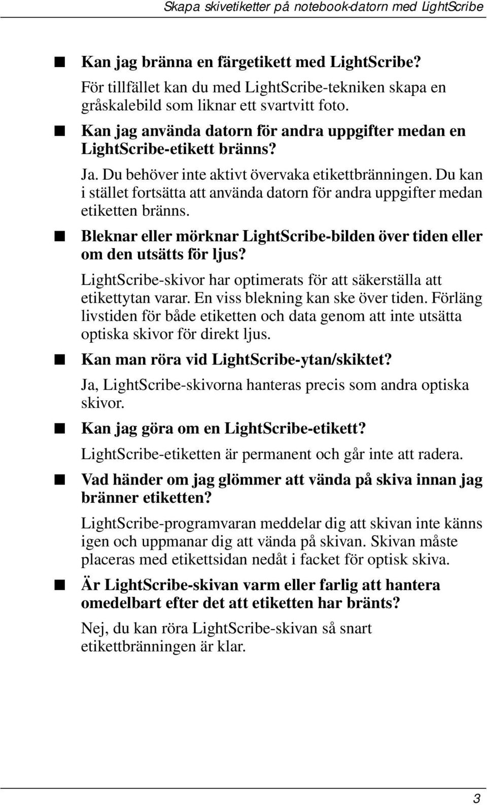 Du kan i stället fortsätta att använda datorn för andra uppgifter medan etiketten bränns. Bleknar eller mörknar LightScribe-bilden över tiden eller om den utsätts för ljus?