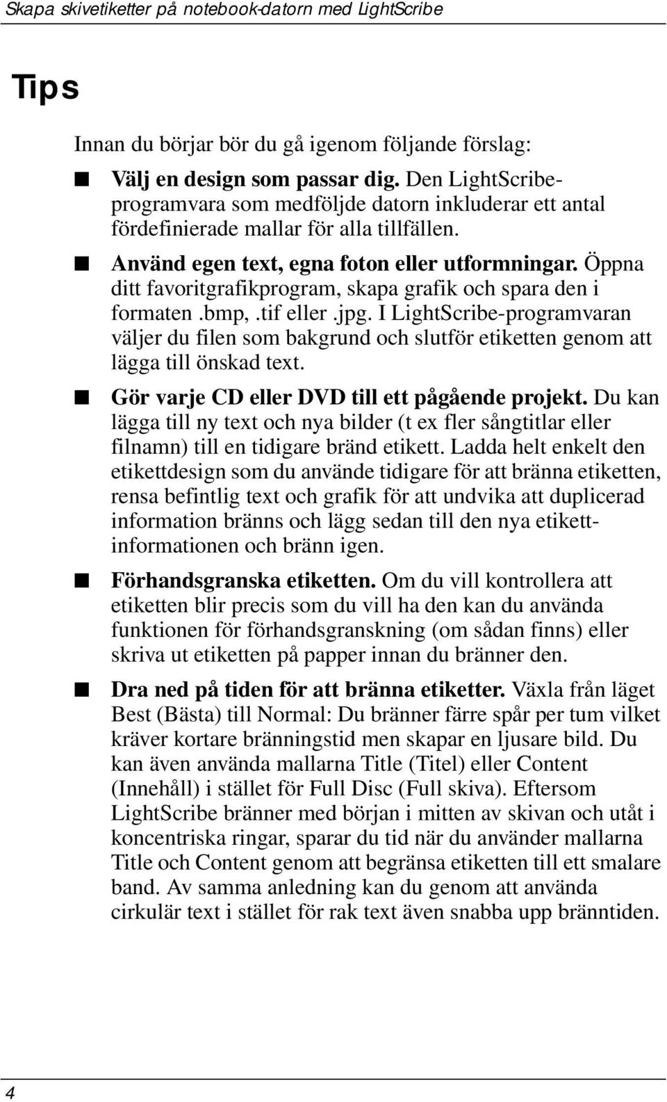 I LightScribe-programvaran väljer du filen som bakgrund och slutför etiketten genom att lägga till önskad text. Gör varje CD eller DVD till ett pågående projekt.