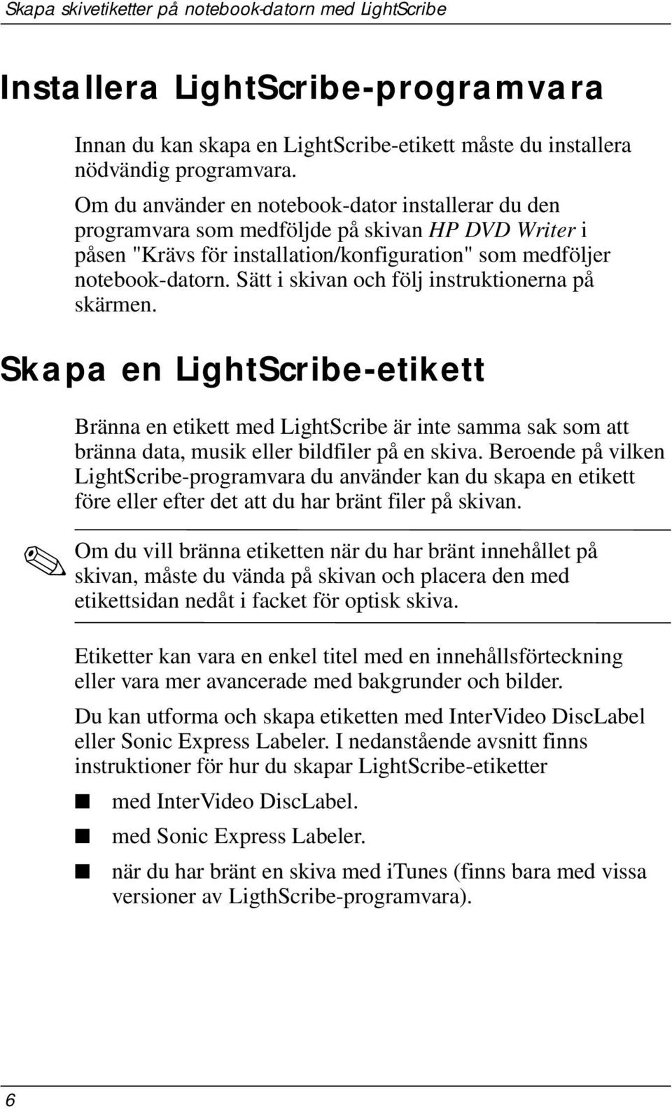 Sätt i skivan och följ instruktionerna på skärmen. Skapa en LightScribe-etikett Bränna en etikett med LightScribe är inte samma sak som att bränna data, musik eller bildfiler på en skiva.