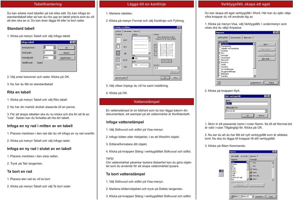 Klicka på menyn Format och välj Kantlinjer och Fyllning. Verktygsfält, skapa ett eget Du kan skapa ett eget verktygsfält i Word. Här kan du själv välja vilka knappar du vill använda dig av. 1.