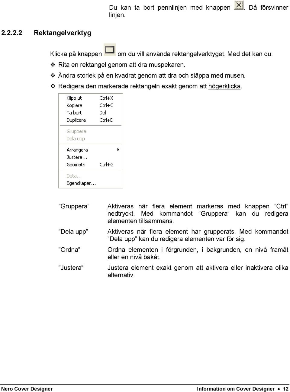 Gruppera Dela upp Ordna Justera Aktiveras när flera element markeras med knappen Ctrl nedtryckt. Med kommandot Gruppera kan du redigera elementen tillsammans.