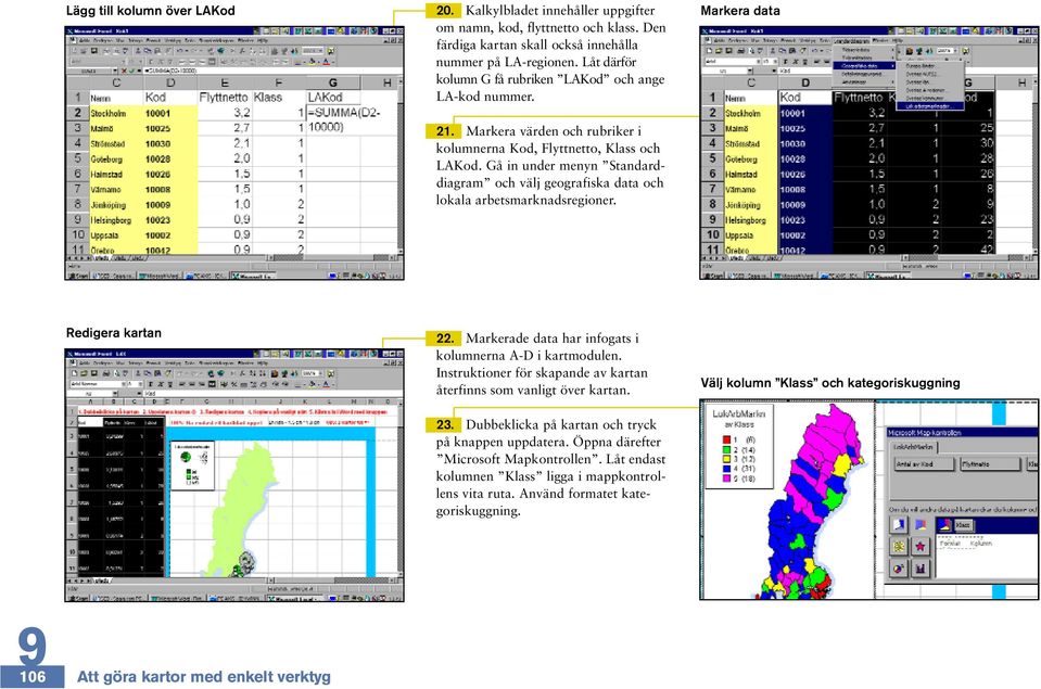 Gå in under menyn Standarddiagram och välj geografiska data och lokala arbetsmarknadsregioner. Markera data Redigera kartan 22. Markerade data har infogats i kolumnerna A-D i kartmodulen.