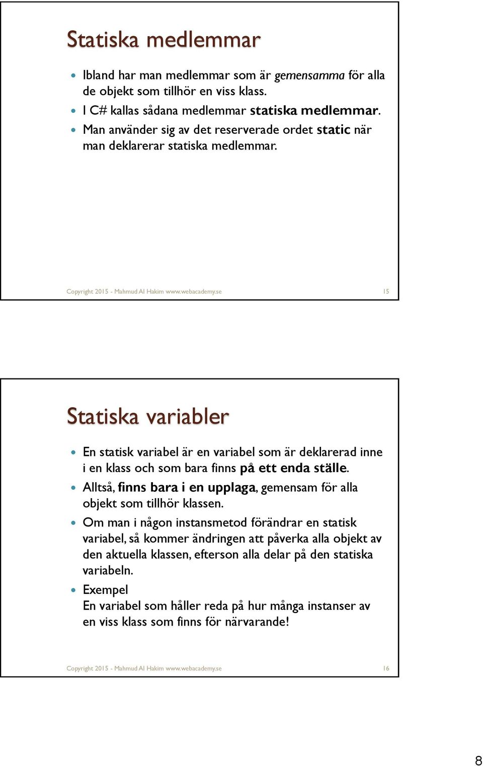 se 15 Statiska variabler En statisk variabel är en variabel som är deklarerad inne i en klass och som bara finns på ett enda ställe.