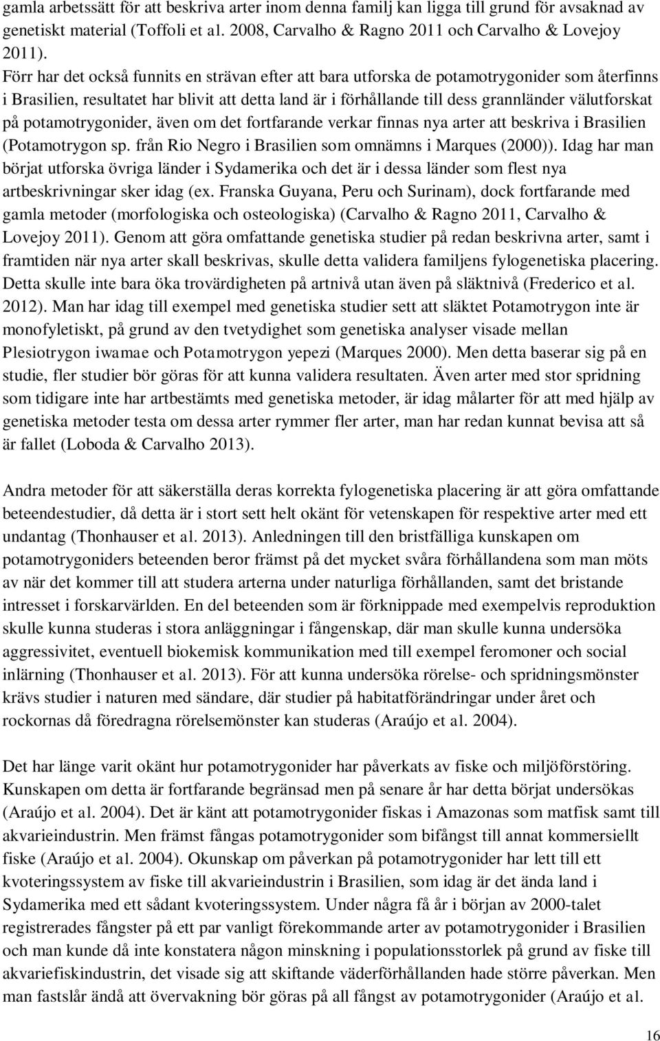 på potamotrygonider, även om det fortfarande verkar finnas nya arter att beskriva i Brasilien ( sp. från Rio Negro i Brasilien som omnämns i Marques (2000)).