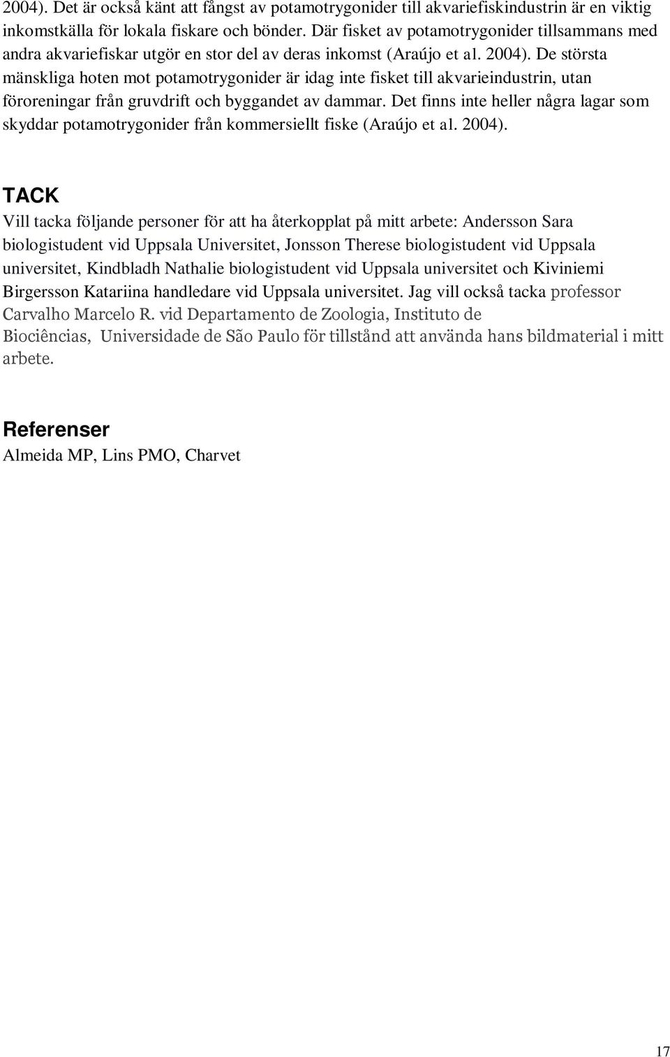 De största mänskliga hoten mot potamotrygonider är idag inte fisket till akvarieindustrin, utan föroreningar från gruvdrift byggandet av dammar.