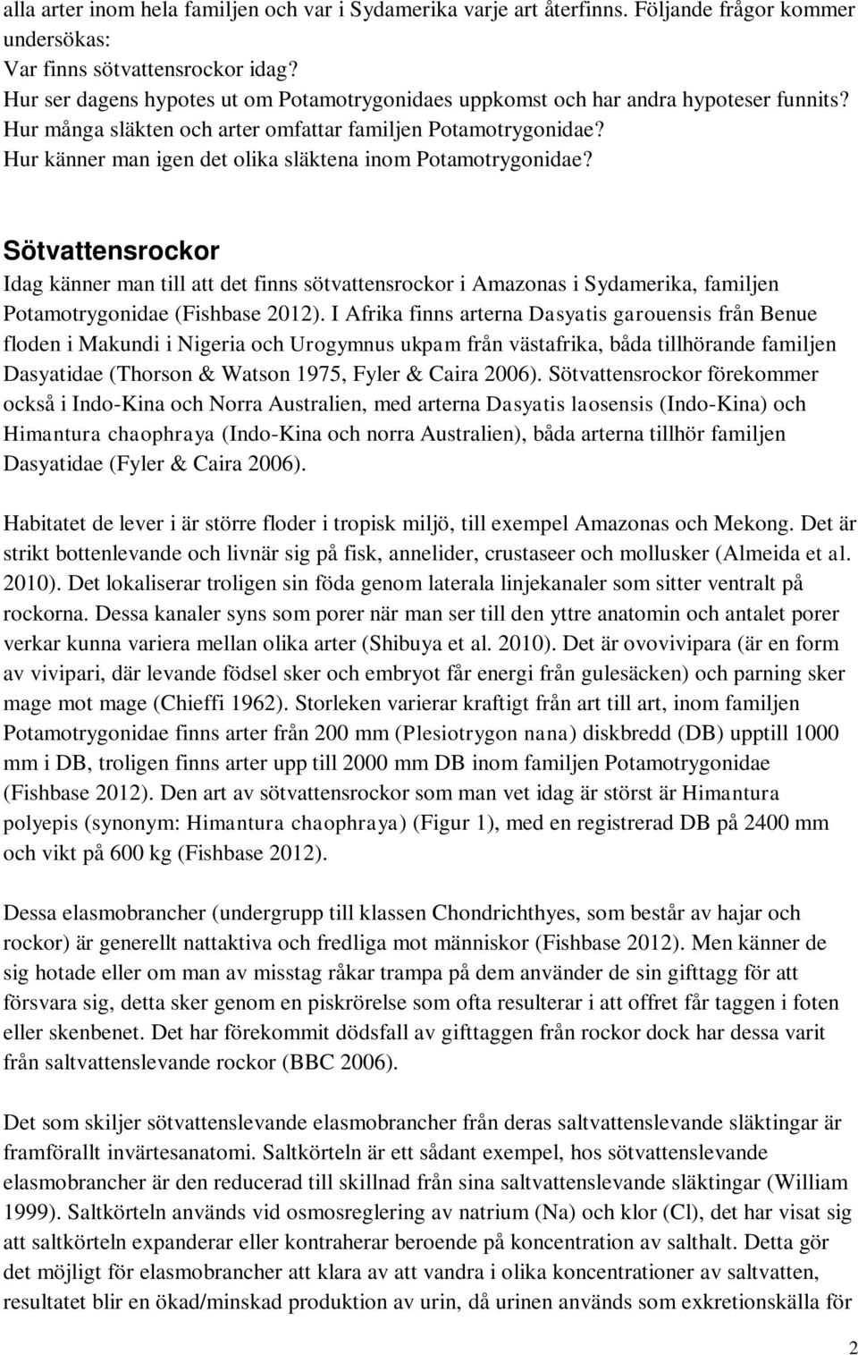 Sötvattensrockor Idag känner man till att det finns sötvattensrockor i Amazonas i Sydamerika, familjen idae (Fishbase 2012).