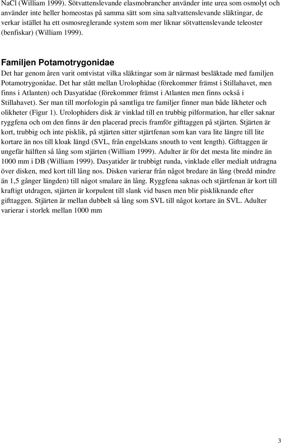 som mer liknar sötvattenslevande teleoster (benfiskar) (William 1999). Familjen idae Det har genom åren varit omtvistat vilka släktingar som är närmast besläktade med familjen idae.