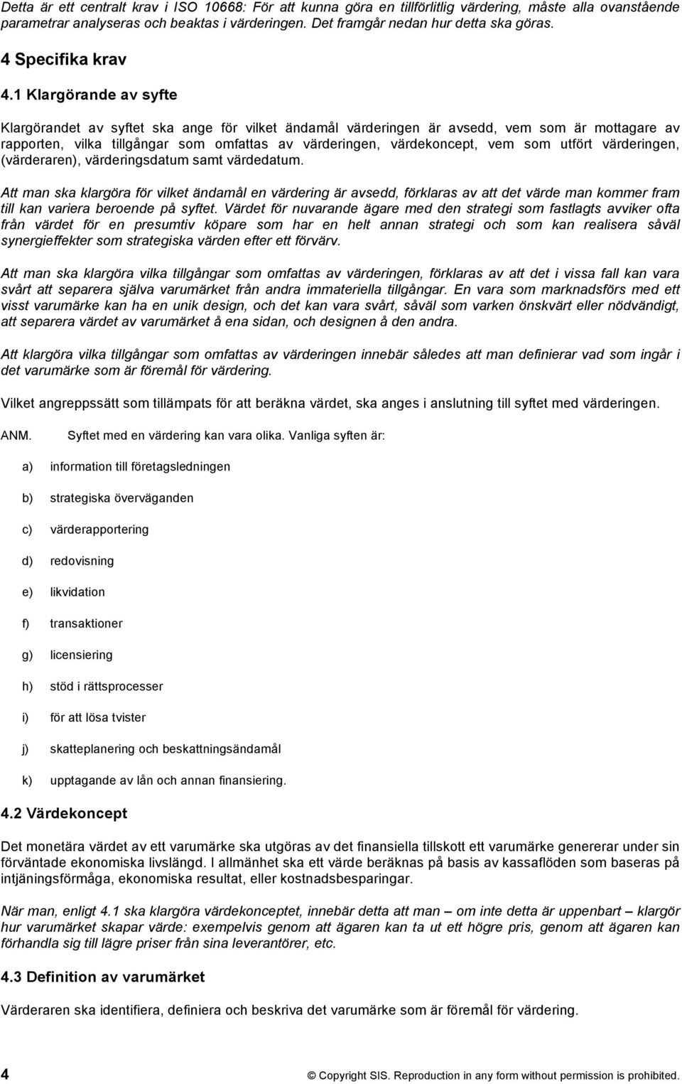 1 Klargörande av syfte Klargörandet av syftet ska ange för vilket ändamål värderingen är avsedd, vem som är mottagare av rapporten, vilka tillgångar som omfattas av värderingen, värdekoncept, vem som