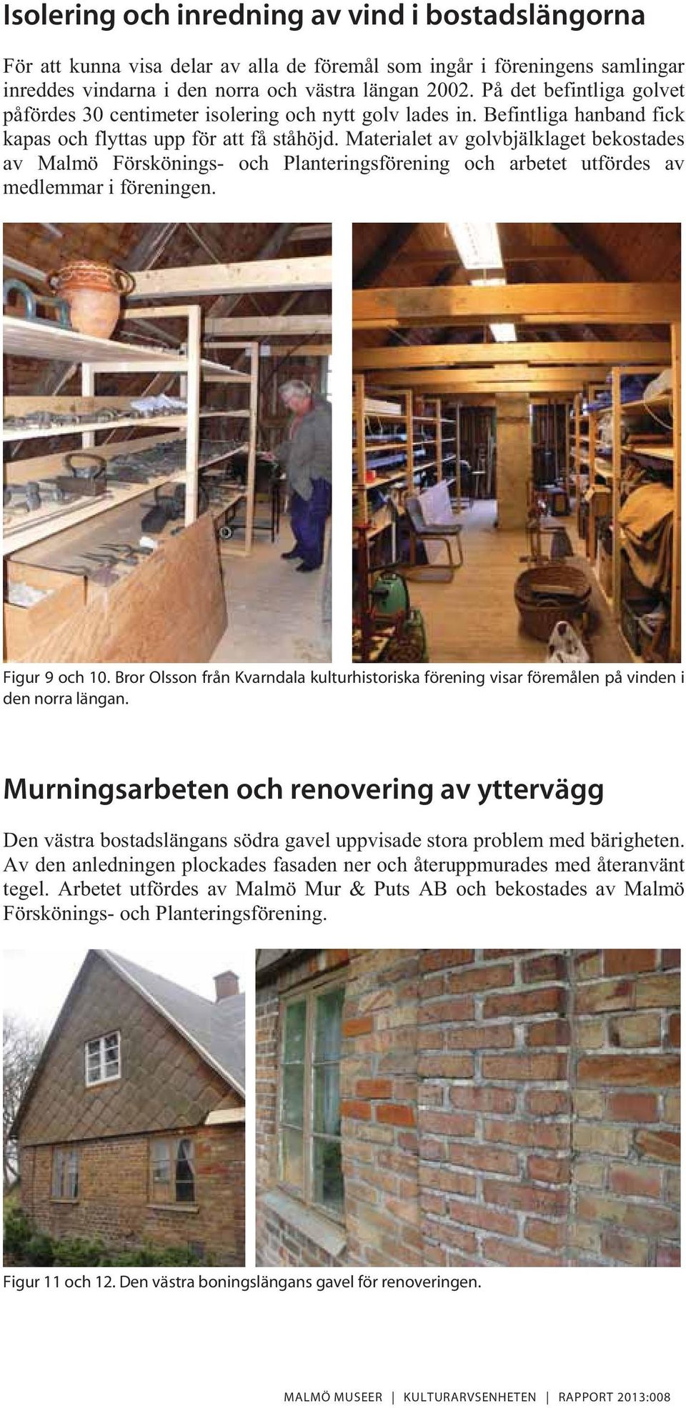 Materialet av golvbjälklaget bekostades av Malmö Förskönings- och Planteringsförening och arbetet utfördes av medlemmar i föreningen. Figur 9 och 10.