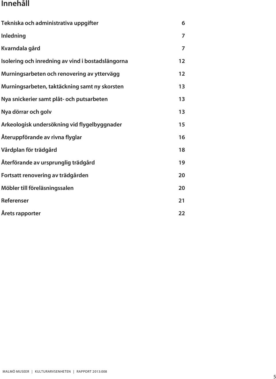 putsarbeten 13 Nya dörrar och golv 13 Arkeologisk undersökning vid flygelbyggnader 15 Återuppförande av rivna flyglar 16 Vårdplan för