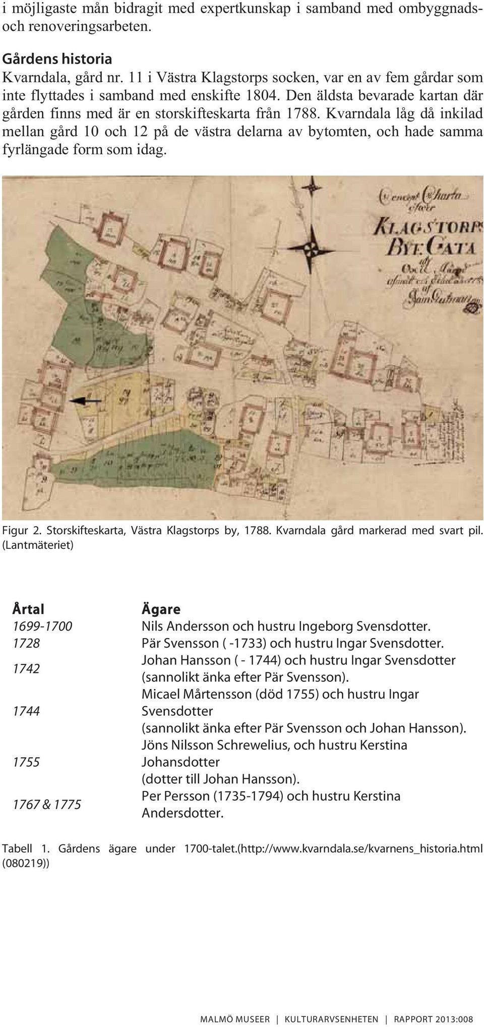 Kvarndala låg då inkilad mellan gård 10 och 12 på de västra delarna av bytomten, och hade samma fyrlängade form som idag. Figur 2. Storskifteskarta, Västra Klagstorps by, 1788.