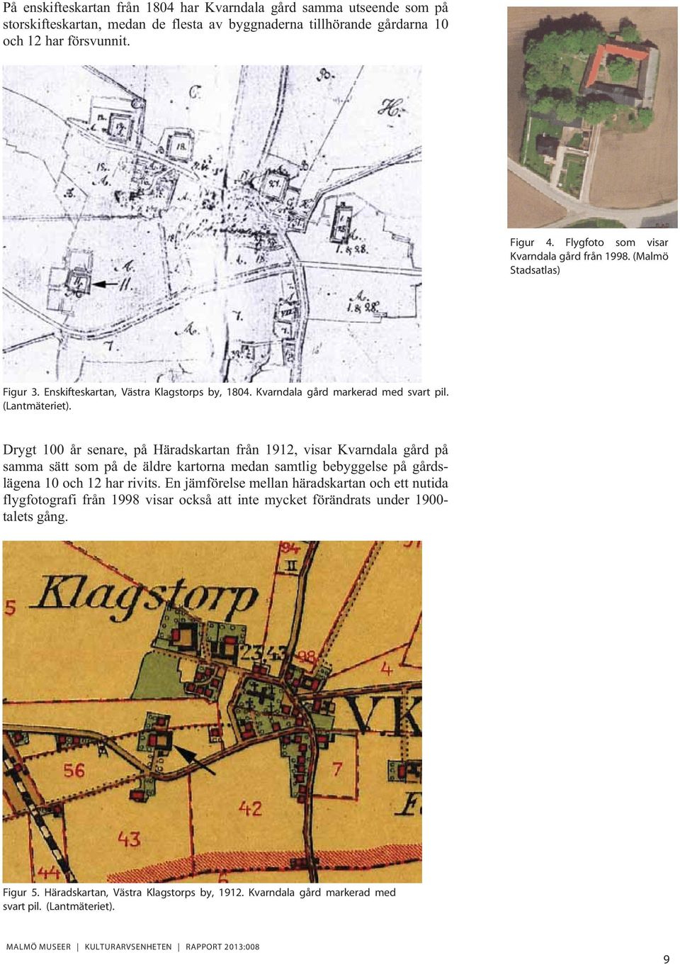 Drygt 100 år senare, på Häradskartan från 1912, visar Kvarndala gård på samma sätt som på de äldre kartorna medan samtlig bebyggelse på gårdslägena 10 och 12 har rivits.