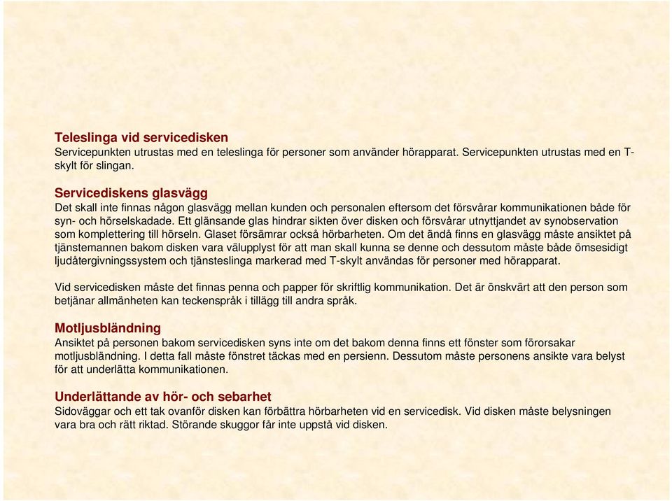 Ett glänsande glas hindrar sikten över disken och försvårar utnyttjandet av synobservation som komplettering till hörseln. Glaset försämrar också hörbarheten.