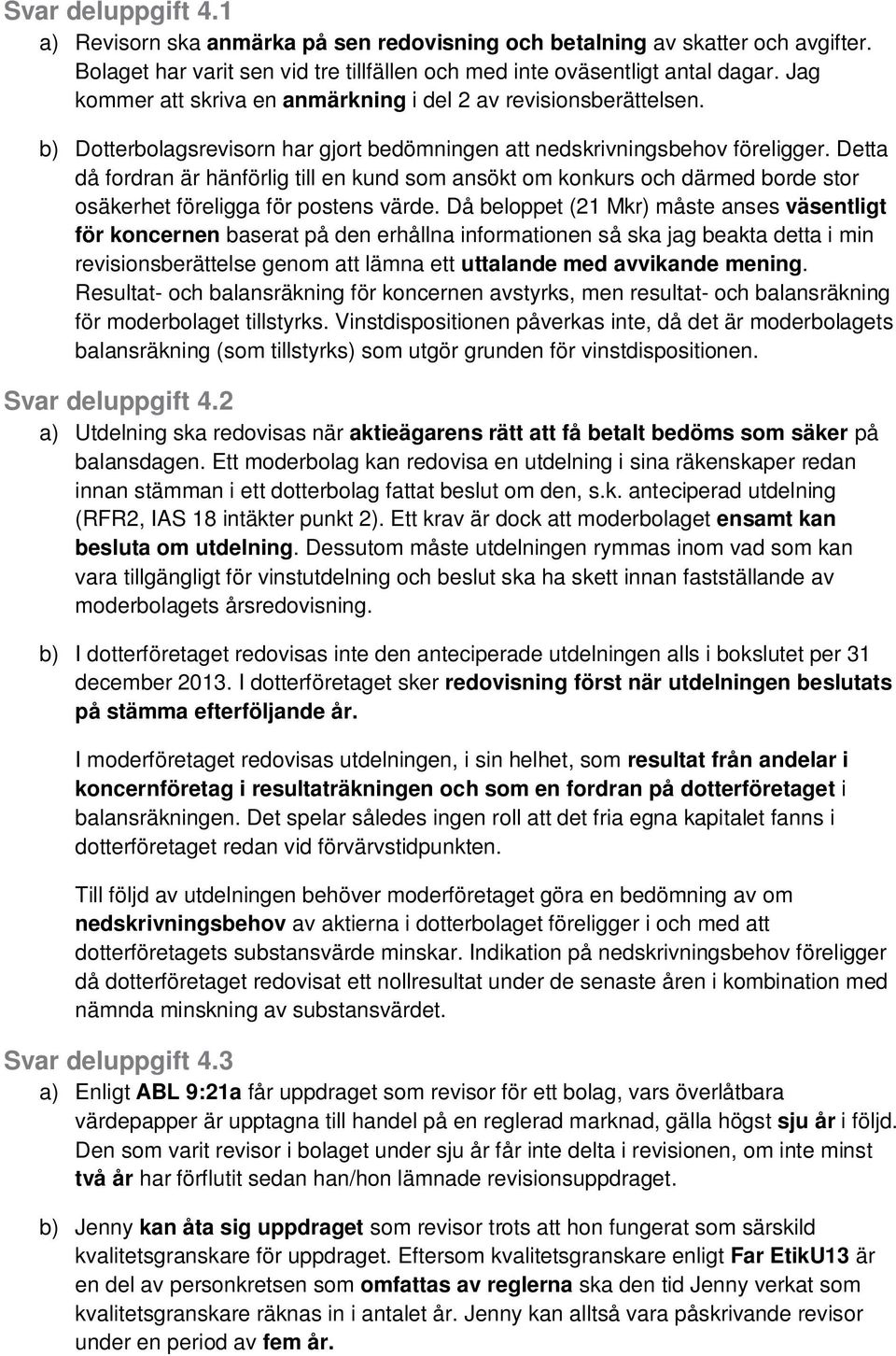 Detta då fordran är hänförlig till en kund som ansökt om konkurs och därmed borde stor osäkerhet föreligga för postens värde.