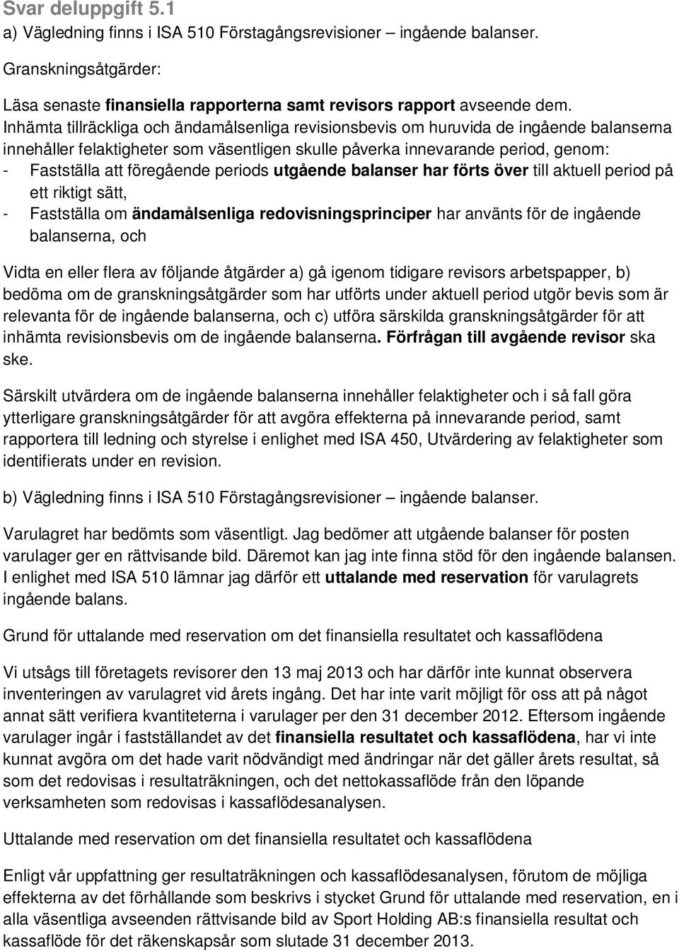 föregående periods utgående balanser har förts över till aktuell period på ett riktigt sätt, - Fastställa om ändamålsenliga redovisningsprinciper har använts för de ingående balanserna, och Vidta en