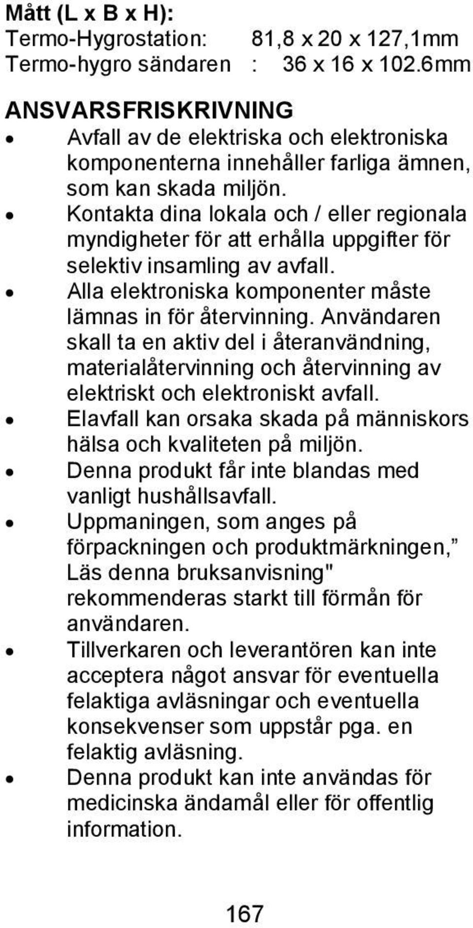 Kontakta dina lokala och / eller regionala myndigheter för att erhålla uppgifter för selektiv insamling av avfall. Alla elektroniska komponenter måste lämnas in för återvinning.