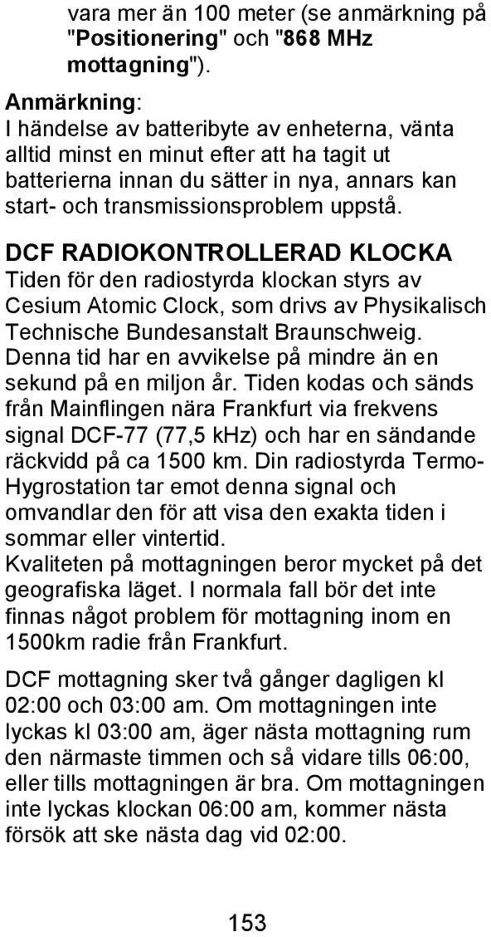 DCF RADIOKONTROLLERAD KLOCKA Tiden för den radiostyrda klockan styrs av Cesium Atomic Clock, som drivs av Physikalisch Technische Bundesanstalt Braunschweig.