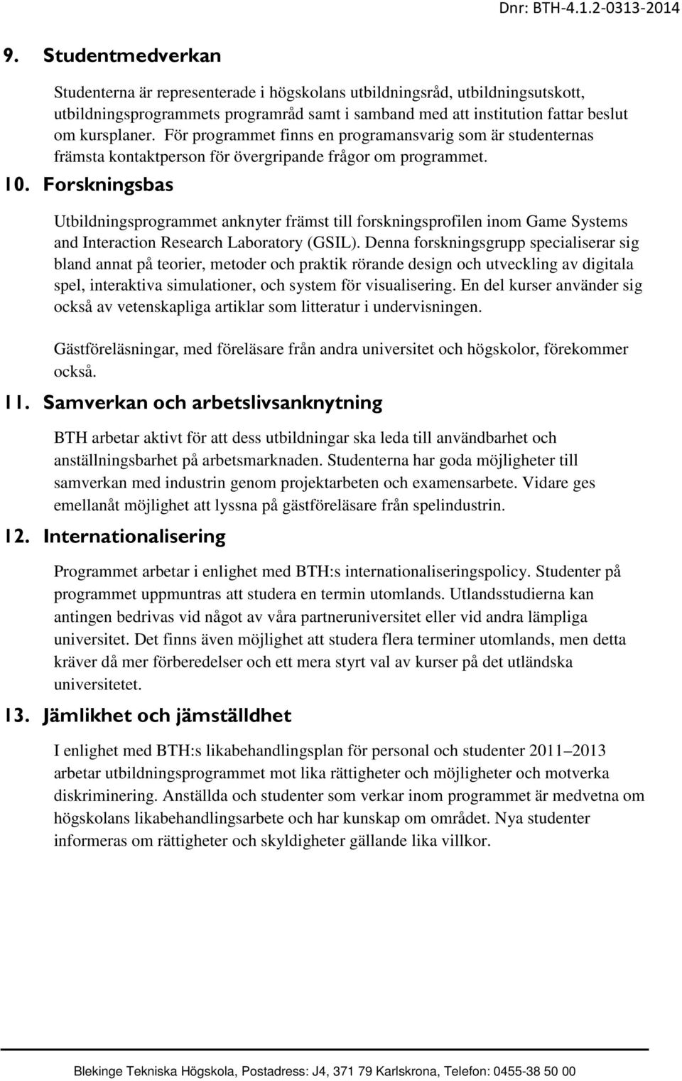 Forskningsbas Utbildningsprogrammet anknyter främst till forskningsprofilen inom Game Systems and Interaction Research Laboratory (GSIL).