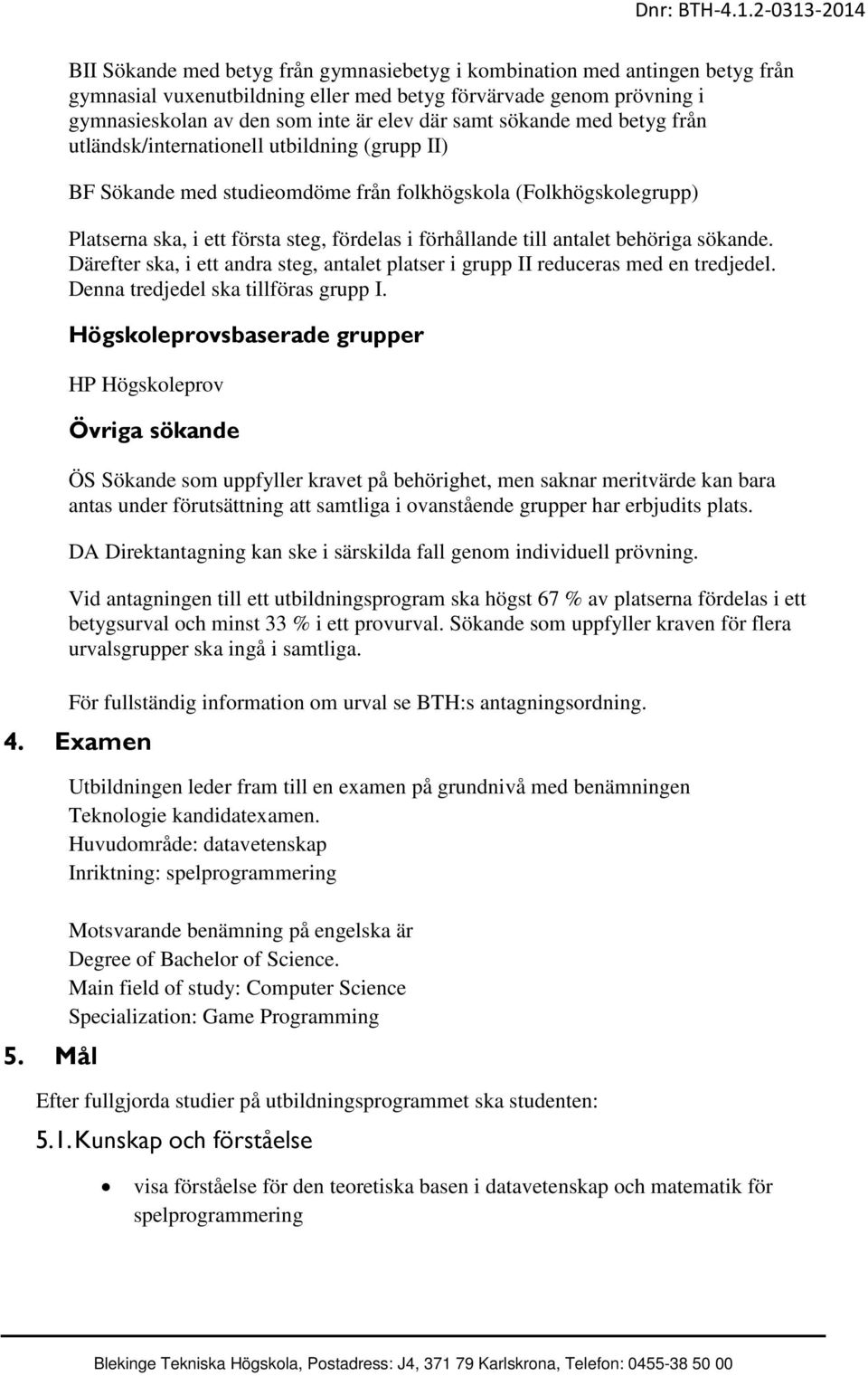 antalet behöriga sökande. Därefter ska, i ett andra steg, antalet platser i grupp II reduceras med en tredjedel. Denna tredjedel ska tillföras grupp I.