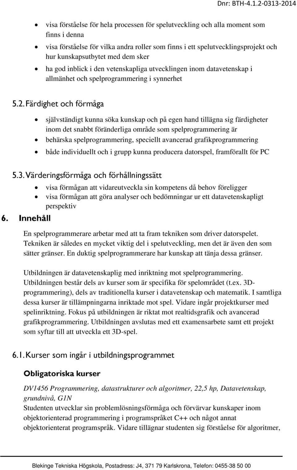 Färdighet och förmåga självständigt kunna söka kunskap och på egen hand tillägna sig färdigheter inom det snabbt föränderliga område som spelprogrammering är behärska spelprogrammering, speciellt