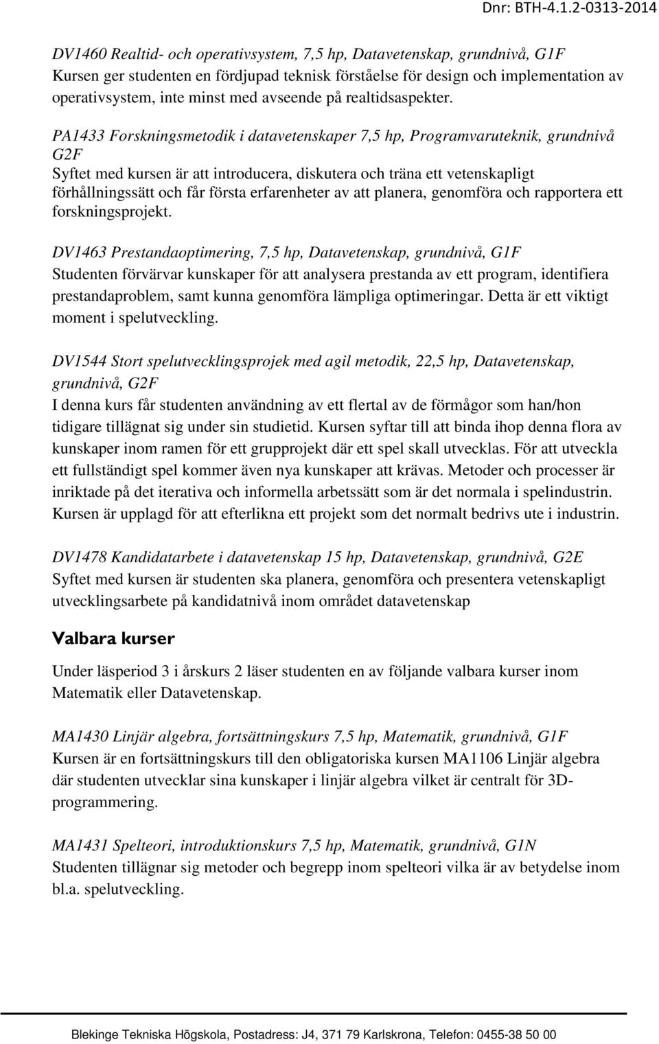 PA1433 Forskningsmetodik i datavetenskaper 7,5 hp, Programvaruteknik, grundnivå G2F Syftet med kursen är att introducera, diskutera och träna ett vetenskapligt förhållningssätt och får första