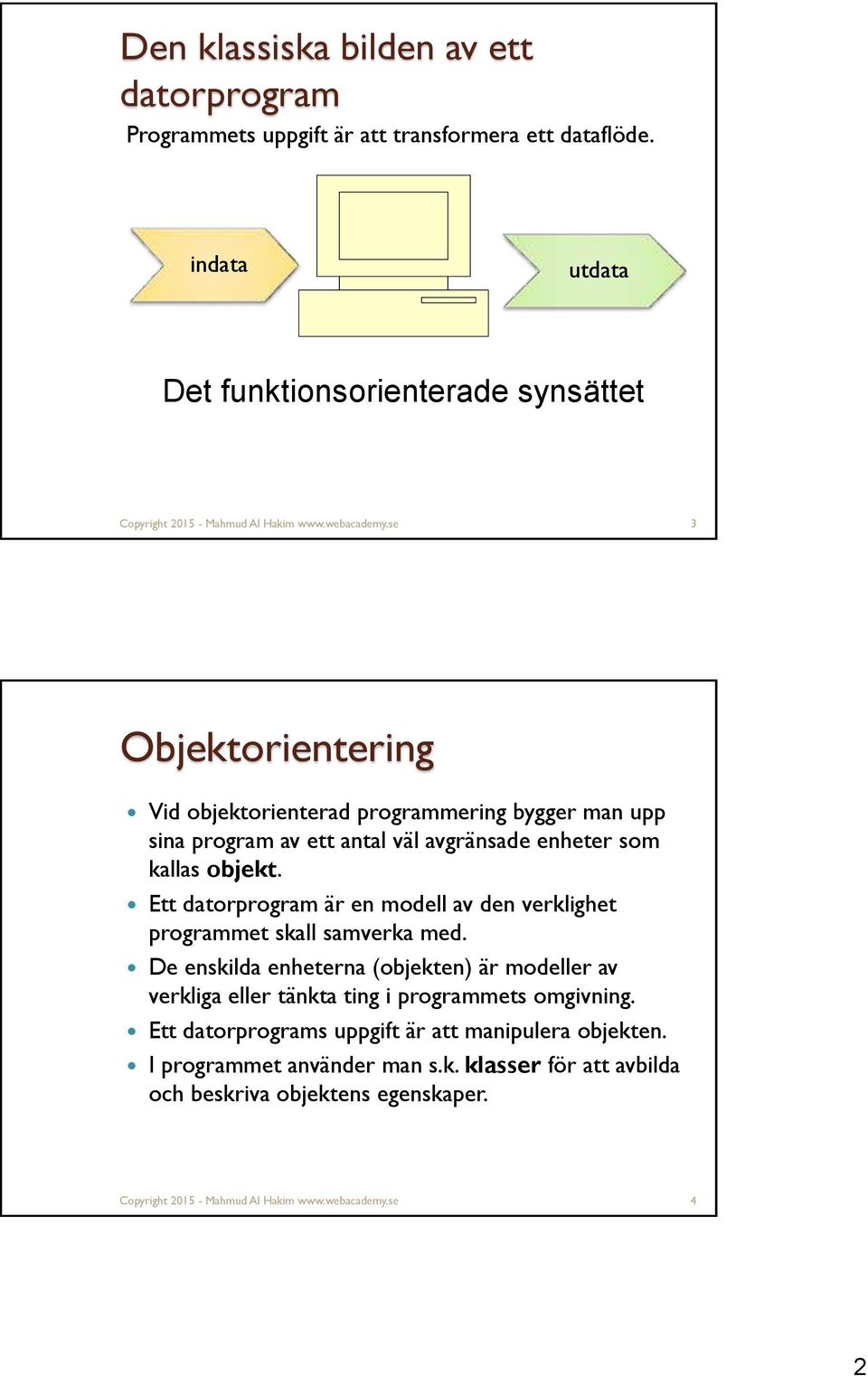 se 3 Objektorientering Vid objektorienterad programmering bygger man upp sina program av ett antal väl avgränsade enheter som kallas objekt.