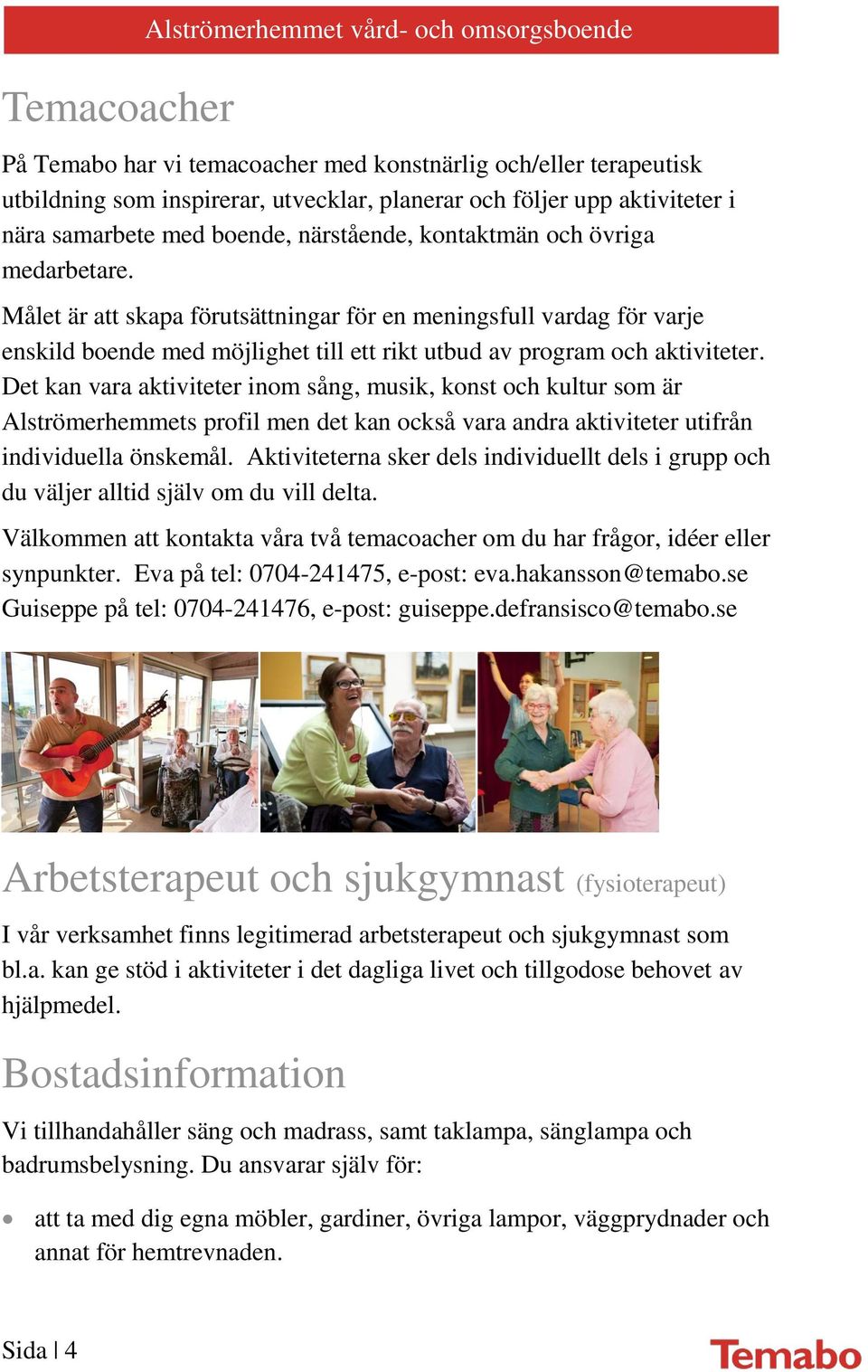 Målet är att skapa förutsättningar för en meningsfull vardag för varje enskild boende med möjlighet till ett rikt utbud av program och aktiviteter.