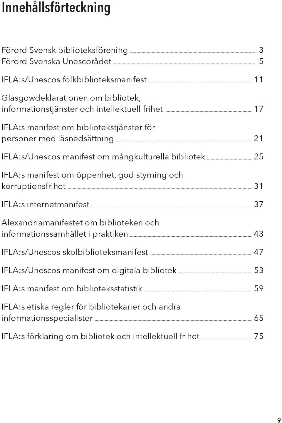 och korruptionsfrihet 31 IFLA:s internetmanifest 37 Alexandriamanifestet om biblioteken och informationssamhället i praktiken 43 IFLA:s/Unescos skolbiblioteksmanifest 47 IFLA:s/Unescos manifest