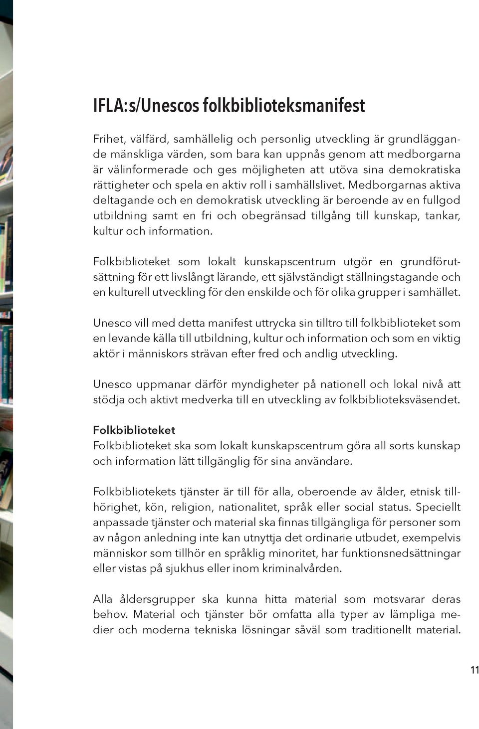 Medborgarnas aktiva deltagande och en demokratisk utveckling är beroende av en fullgod utbildning samt en fri och obegränsad tillgång till kunskap, tankar, kultur och information.