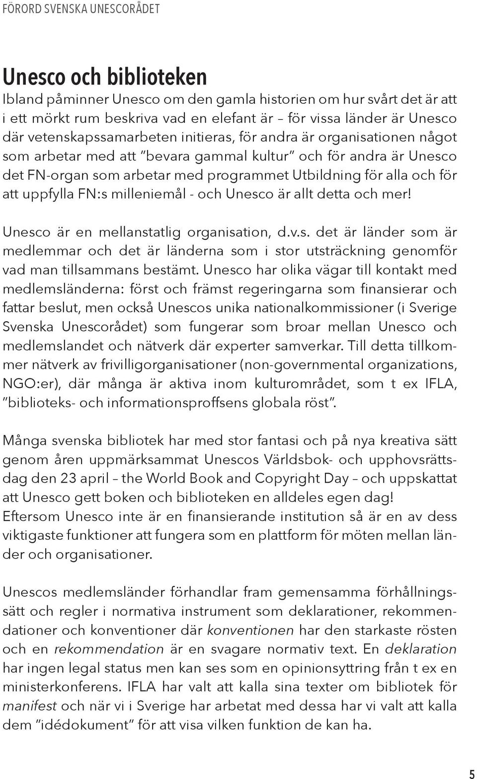 att uppfylla FN:s milleniemål - och Unesco är allt detta och mer! Unesco är en mellanstatlig organisation, d.v.s. det är länder som är medlemmar och det är länderna som i stor utsträckning genomför vad man tillsammans bestämt.