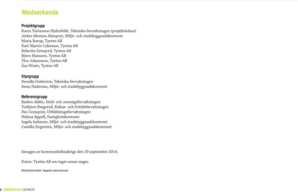 stadsbyggnadskontoret Referensgrupp Barbro Aldén, Stöd- och omsorgsförvaltningen Torbjörn Brageryd, Kultur- och fritidsförvaltningen Peo Cronqvist, Utbildningsförvaltningen Helena Appell,