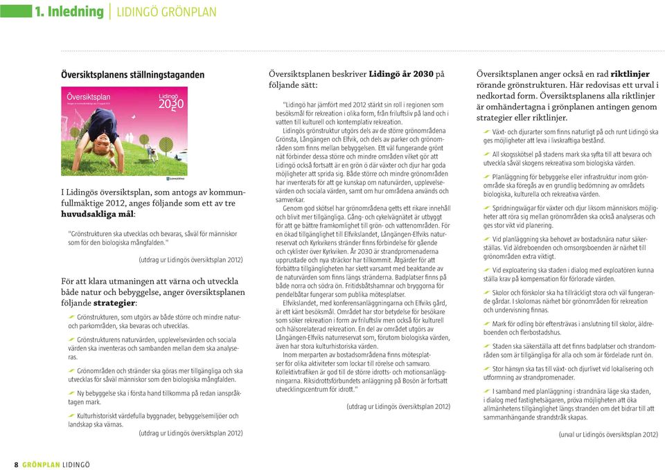 " (utdrag ur Lidingös översiktsplan 2012) För att klara utmaningen att värna och utveckla både natur och bebyggelse, anger översiktsplanen följande strategier: Grönstrukturen, som utgörs av både