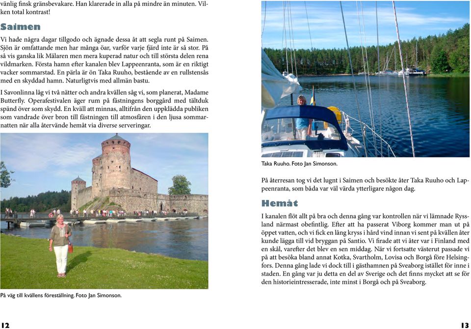 Första hamn efter kanalen blev Lappeenranta, som är en riktigt vacker sommarstad. En pärla är ön Taka Ruuho, bestående av en rullstensås med en skyddad hamn. Naturligtvis med allmän bastu.