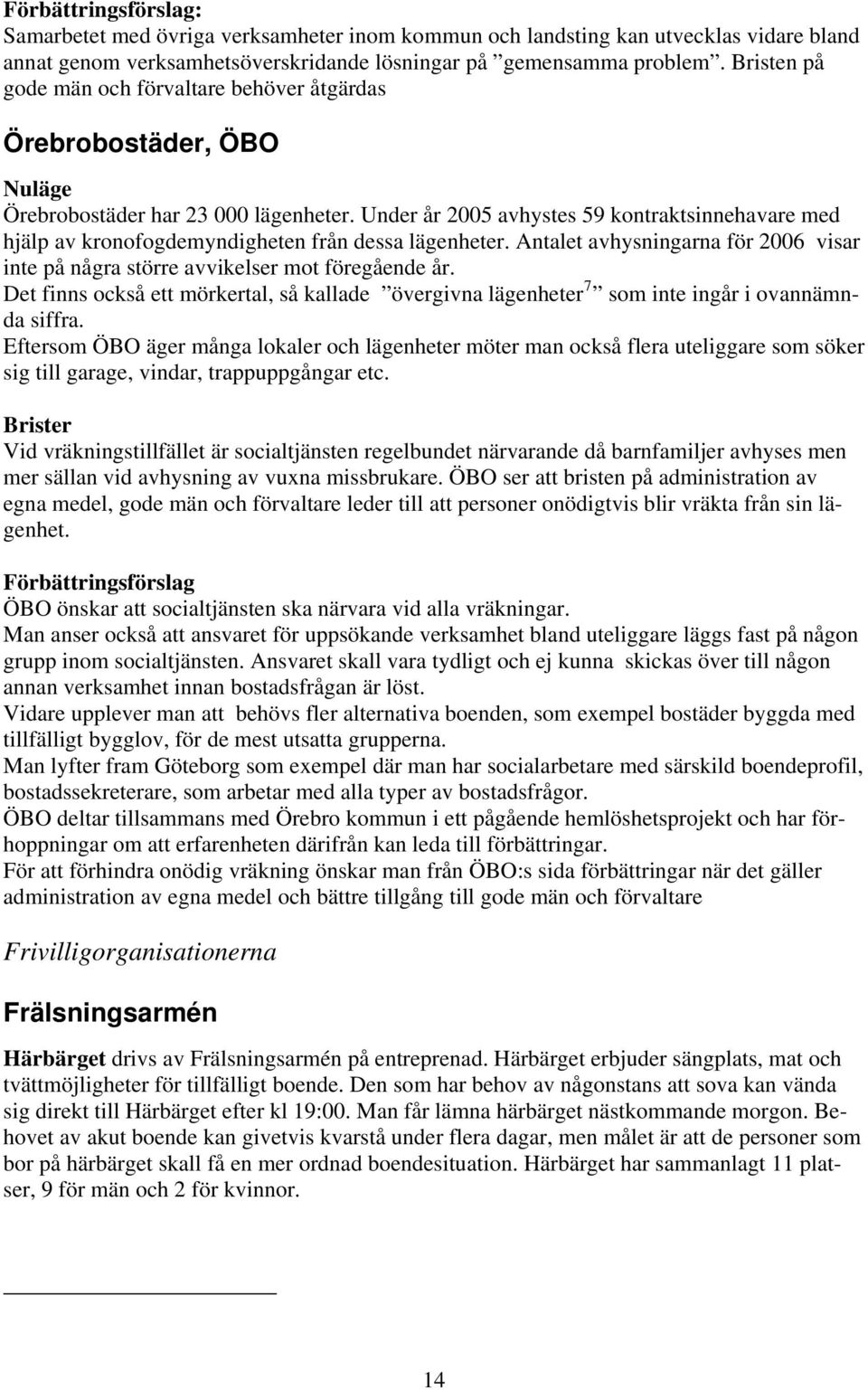 Under år 2005 avhystes 59 kontraktsinnehavare med hjälp av kronofogdemyndigheten från dessa lägenheter. Antalet avhysningarna för 2006 visar inte på några större avvikelser mot föregående år.