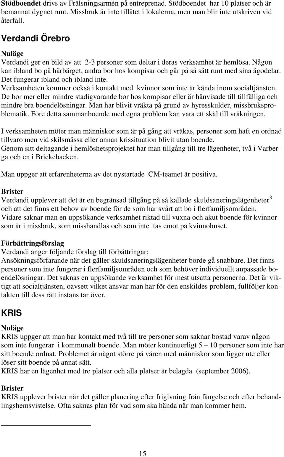 Någon kan ibland bo på härbärget, andra bor hos kompisar och går på så sätt runt med sina ägodelar. Det fungerar ibland och ibland inte.