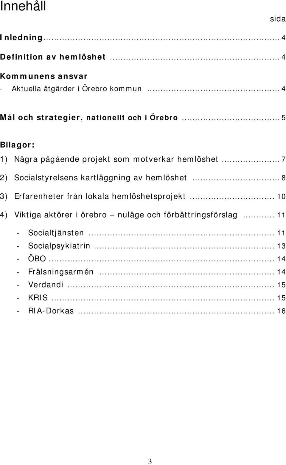 .. 7 2) Socialstyrelsens kartläggning av hemlöshet... 8 3) Erfarenheter från lokala hemlöshetsprojekt.