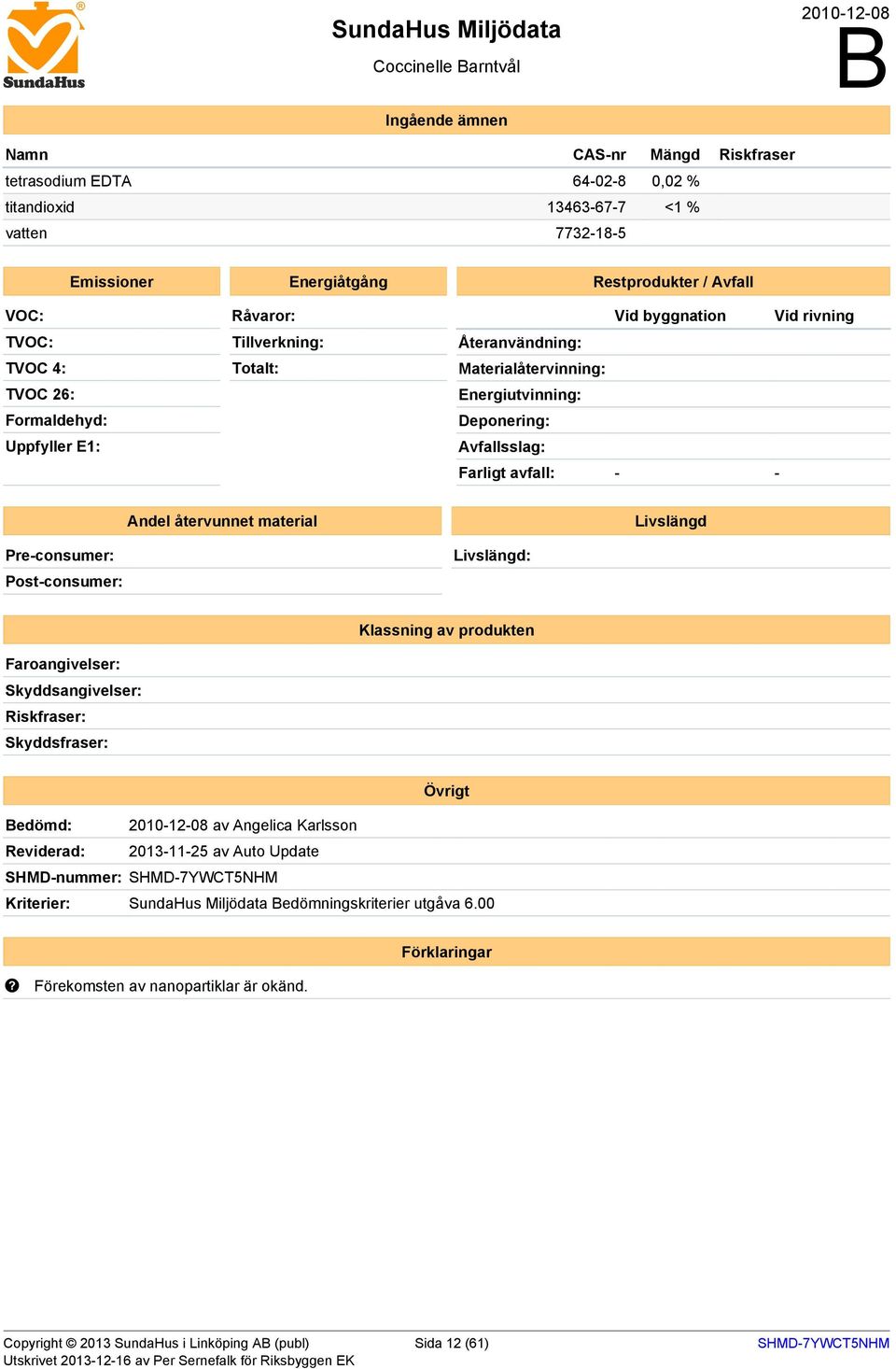 återvunnet material Livslängd Pre-consumer: Post-consumer: Livslängd: Klassning av produkten Faroangivelser: Skyddsangivelser: Riskfraser: Skyddsfraser: Övrigt edömd: 2010-12-08 av Angelica