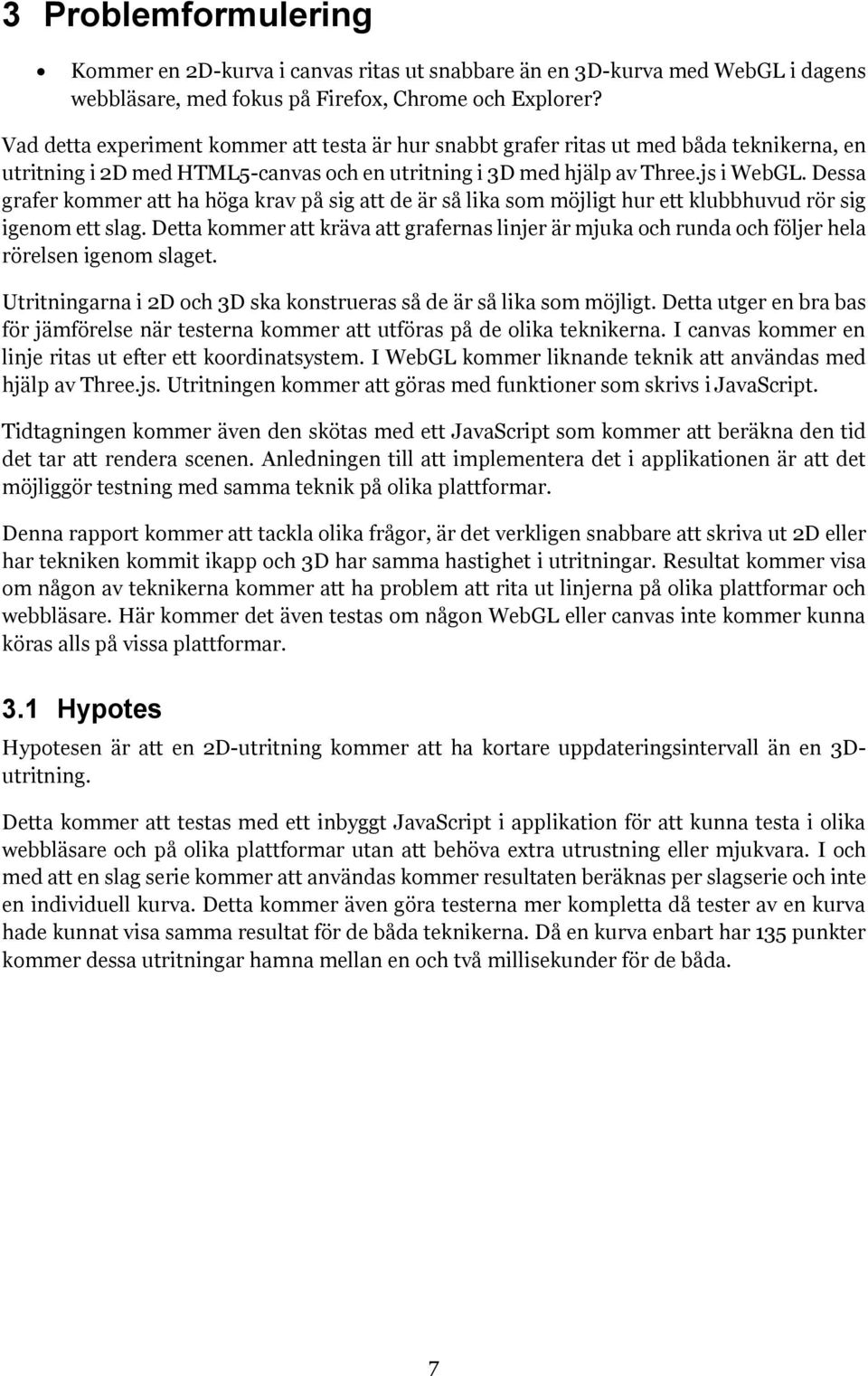 Dessa grafer kommer att ha höga krav på sig att de är så lika som möjligt hur ett klubbhuvud rör sig igenom ett slag.