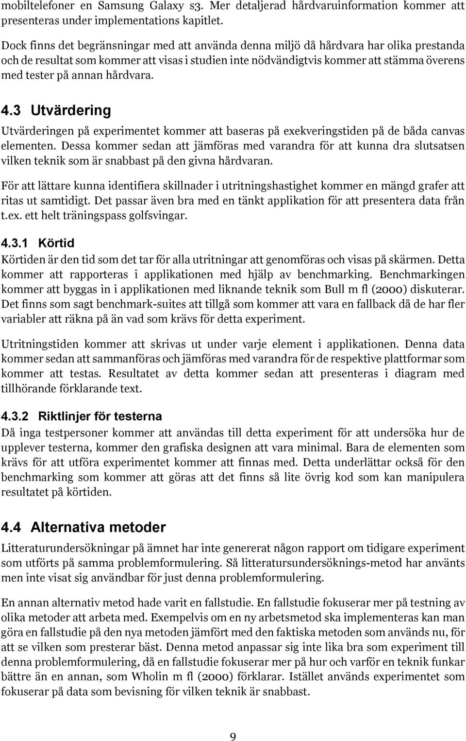 annan hårdvara. 4.3 Utvärdering Utvärderingen på experimentet kommer att baseras på exekveringstiden på de båda canvas elementen.